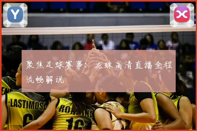 聚焦足球赛事：龙珠高清直播全程流畅解说