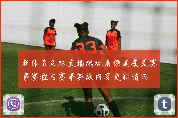 新体育足球直播线观看频道覆盖赛事赛程与赛事解读内容更新情况