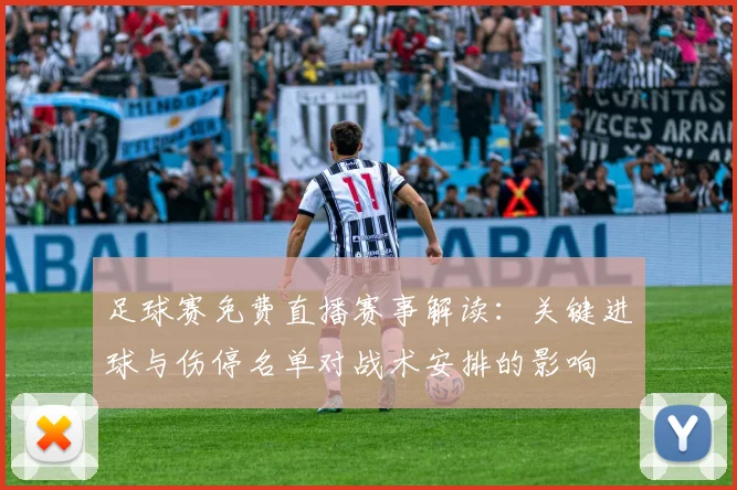 足球赛免费直播赛事解读：关键进球与伤停名单对战术安排的影响