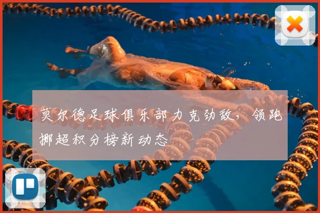 莫尔德足球俱乐部力克劲敌，领跑挪超积分榜新动态